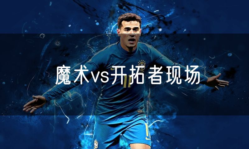 魔术vs开拓者现场
