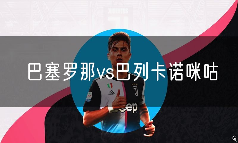巴塞罗那vs巴列卡诺咪咕