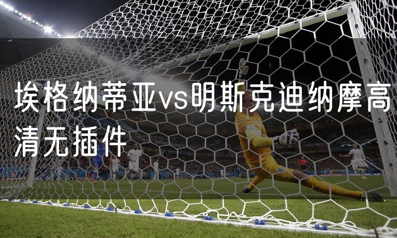 埃格纳蒂亚vs明斯克迪纳摩高清无插件