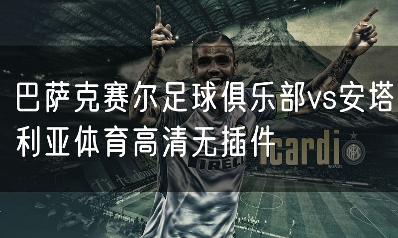 巴萨克赛尔足球俱乐部vs安塔利亚体育高清无插件