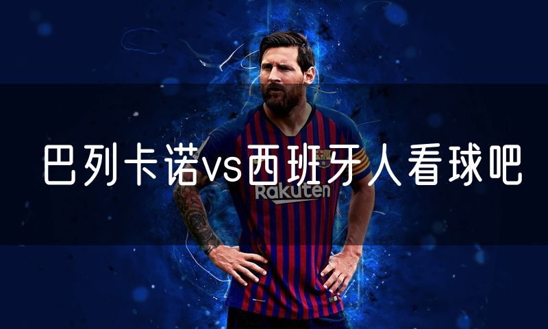 巴列卡诺vs西班牙人看球吧