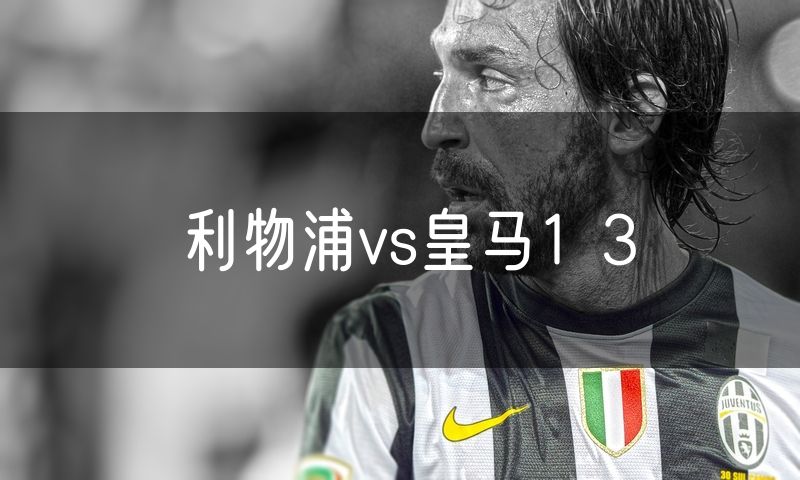 利物浦vs皇马1 3 利物浦vs皇马1 3
