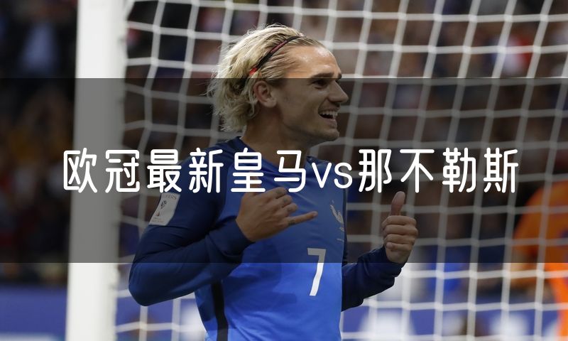 欧冠最新皇马vs那不勒斯 欧冠最新皇马vs那不勒斯