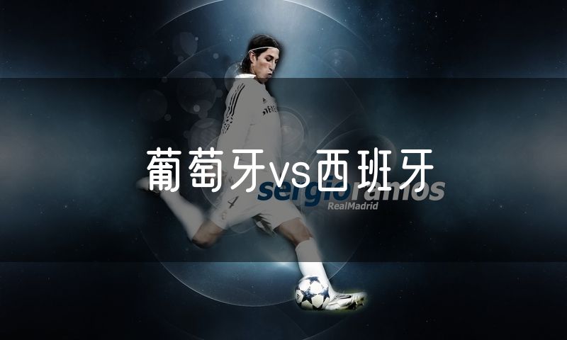 葡萄牙vs西班牙 葡萄牙vs西班牙