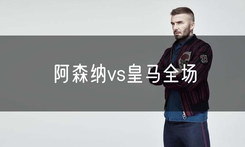 阿森纳vs皇马全场 阿森纳vs皇马全场