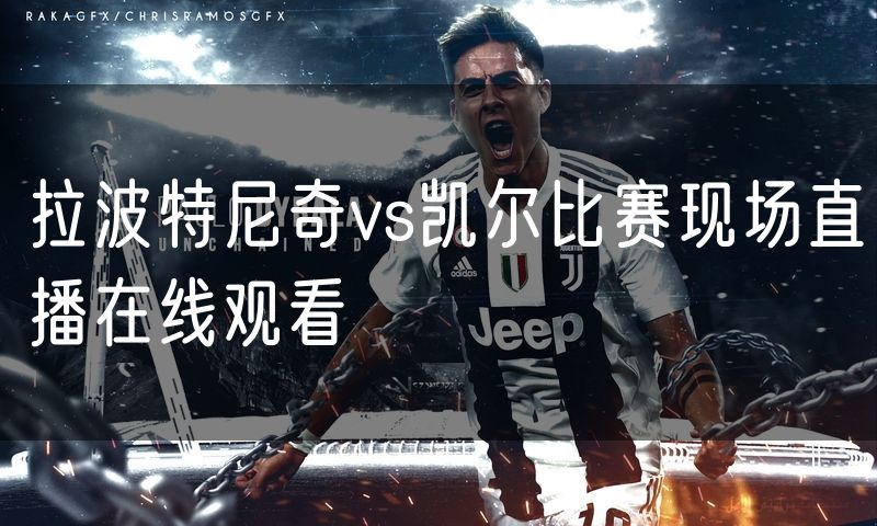 拉波特尼奇vs凯尔比赛现场直播在线观看