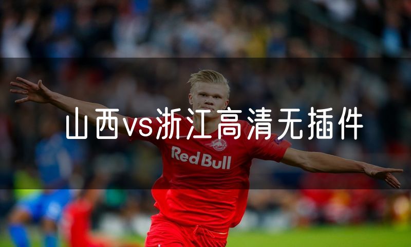 山西vs浙江高清无插件 山西vs浙江高清无插件