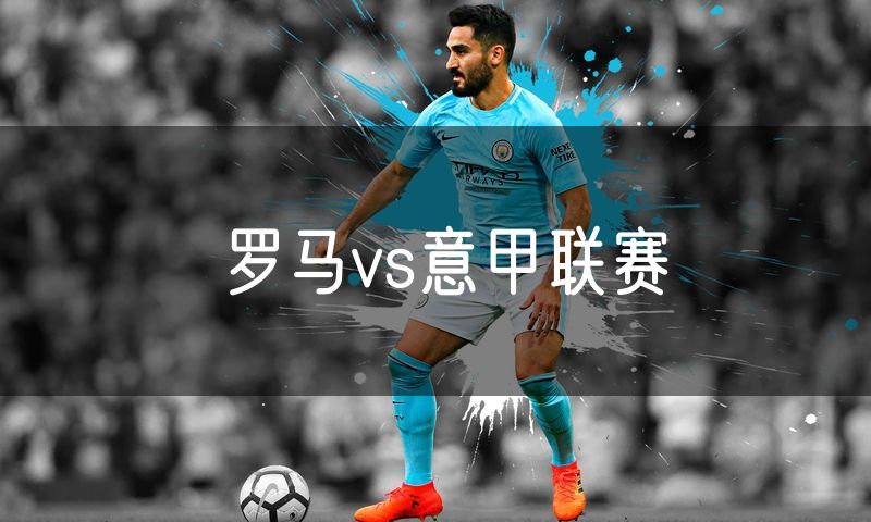 罗马vs意甲联赛 罗马vs意甲联赛