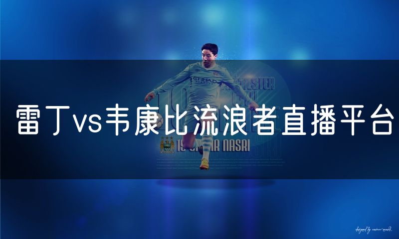 雷丁vs韦康比流浪者直播平台 雷丁vs韦康比流浪者直播平台