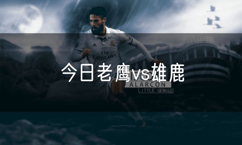 今日老鹰vs雄鹿
