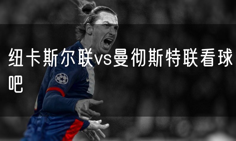 纽卡斯尔联vs曼彻斯特联看球吧 纽卡斯尔联vs曼彻斯特联看球吧