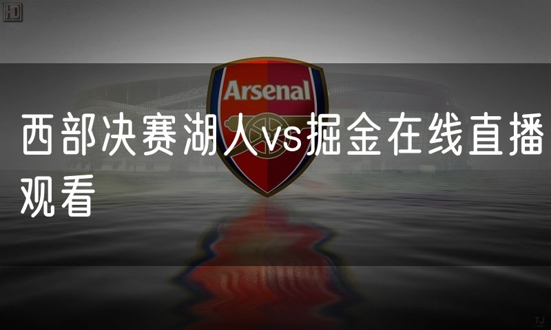 西部决赛湖人vs掘金在线直播观看