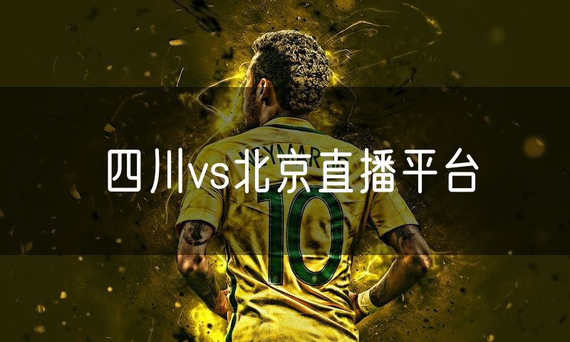 四川vs北京直播平台 四川vs北京直播平台