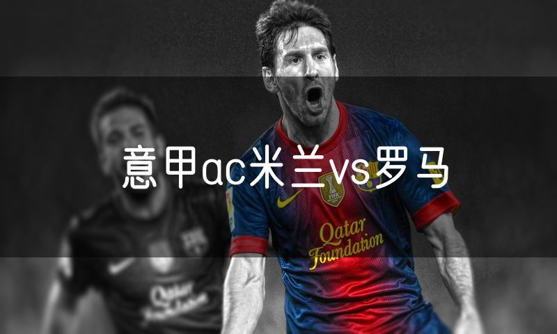 意甲ac米兰vs罗马