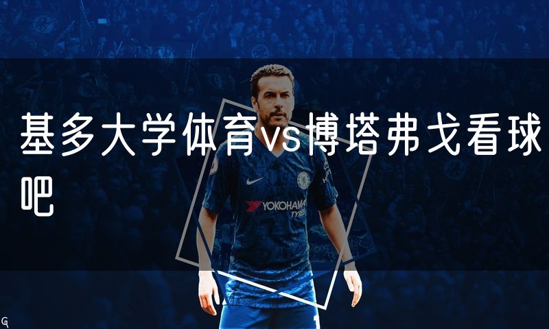 基多大学体育vs博塔弗戈看球吧