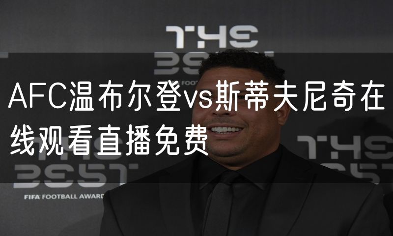 AFC温布尔登vs斯蒂夫尼奇在线观看直播免费 AFC温布尔登vs斯蒂夫尼奇在线观看直播免费