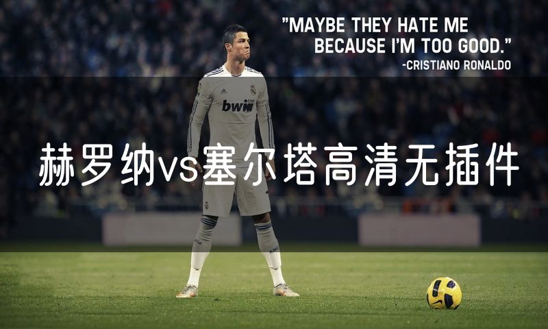 赫罗纳vs塞尔塔高清无插件 赫罗纳vs塞尔塔高清无插件