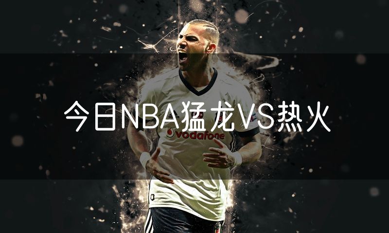 今日NBA猛龙VS热火