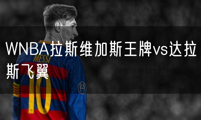 WNBA拉斯维加斯王牌vs达拉斯飞翼 WNBA拉斯维加斯王牌vs达拉斯飞翼