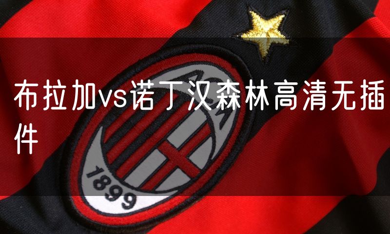 布拉加vs诺丁汉森林高清无插件 布拉加vs诺丁汉森林高清无插件