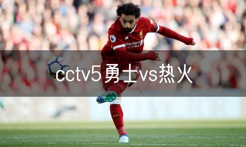 cctv5勇士vs热火 cctv5勇士vs热火