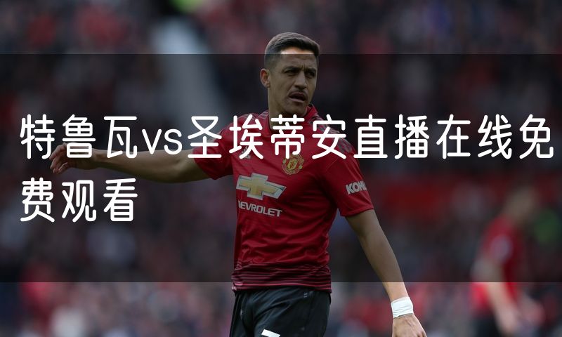 特鲁瓦vs圣埃蒂安直播在线免费观看