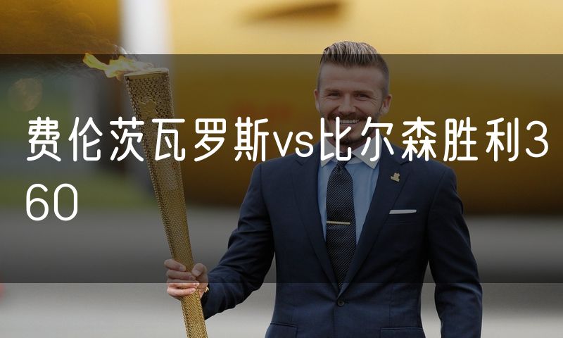 费伦茨瓦罗斯vs比尔森胜利360 费伦茨瓦罗斯vs比尔森胜利360