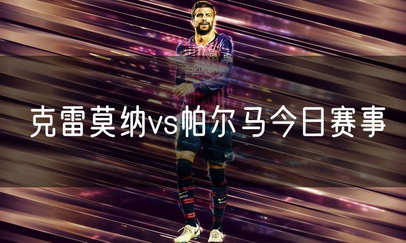 克雷莫纳vs帕尔马今日赛事
