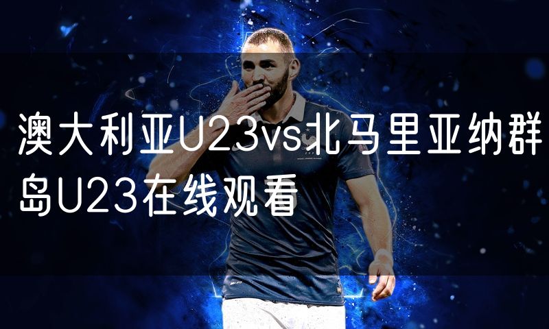 澳大利亚U23vs北马里亚纳群岛U23在线观看