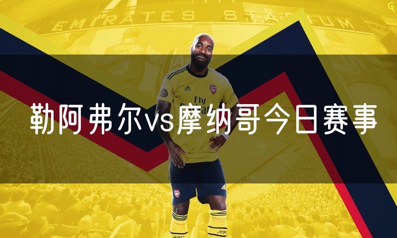 勒阿弗尔vs摩纳哥今日赛事 勒阿弗尔vs摩纳哥今日赛事