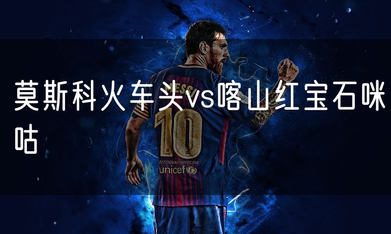 莫斯科火车头vs喀山红宝石咪咕