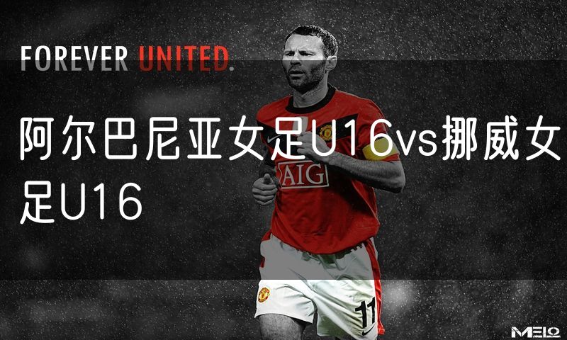 阿尔巴尼亚女足U16vs挪威女足U16