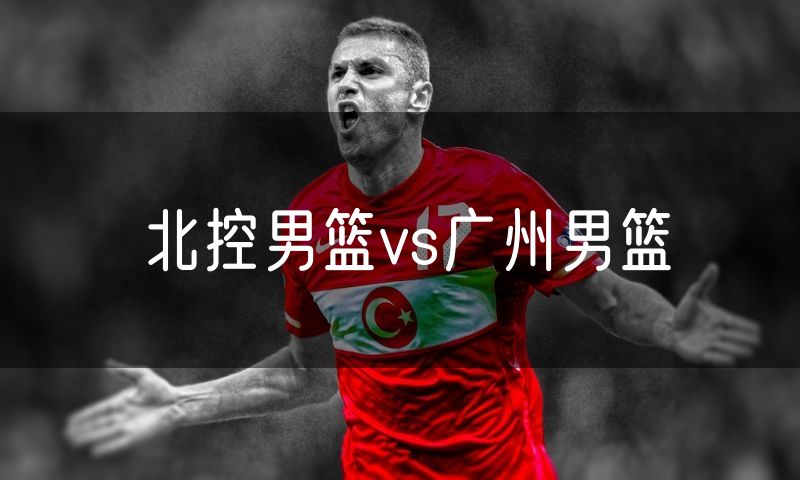 北控男篮vs广州男篮