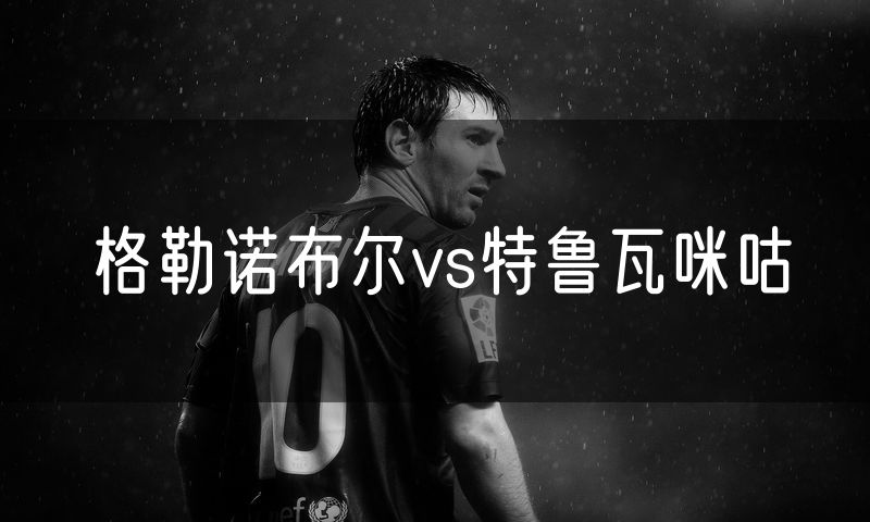 格勒诺布尔vs特鲁瓦咪咕