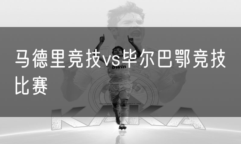 马德里竞技vs毕尔巴鄂竞技 比赛
