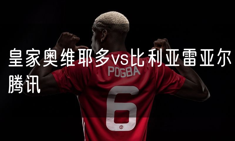 皇家奥维耶多vs比利亚雷亚尔腾讯