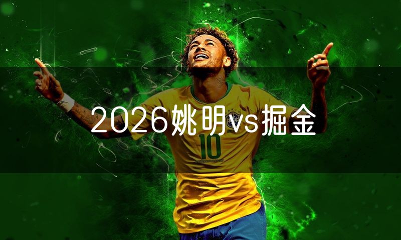 2026姚明vs掘金 2026姚明vs掘金
