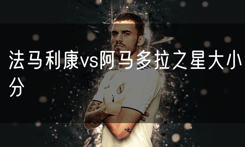 法马利康vs阿马多拉之星大小分