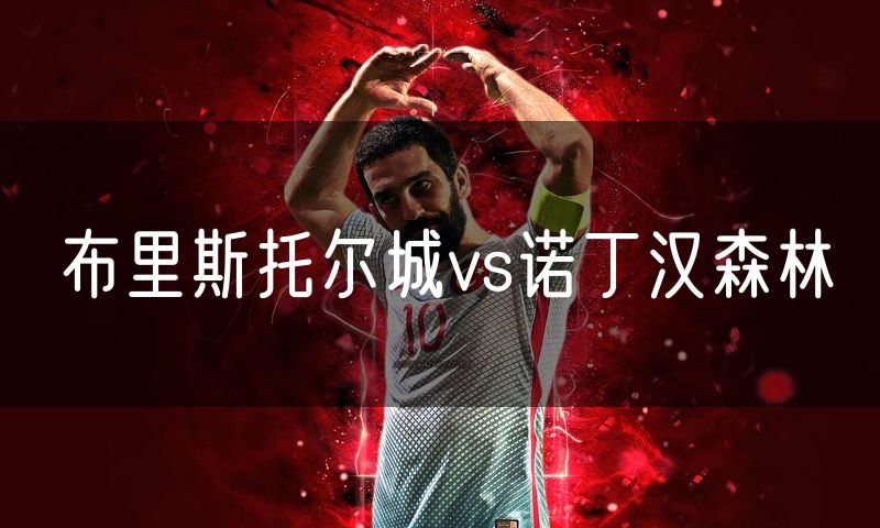 布里斯托尔城vs诺丁汉森林 布里斯托尔城vs诺丁汉森林