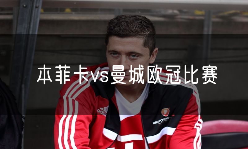 本菲卡vs曼城欧冠比赛 本菲卡vs曼城欧冠比赛