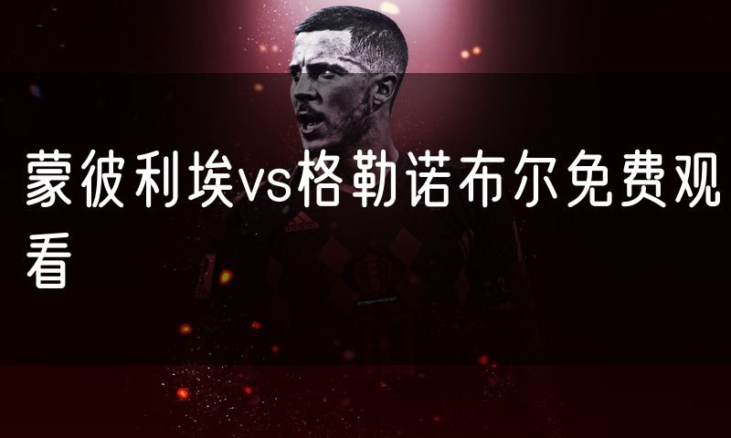 蒙彼利埃vs格勒诺布尔免费观看