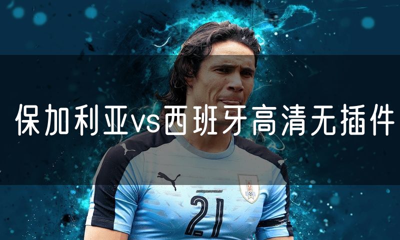 保加利亚vs西班牙高清无插件 保加利亚vs西班牙高清无插件