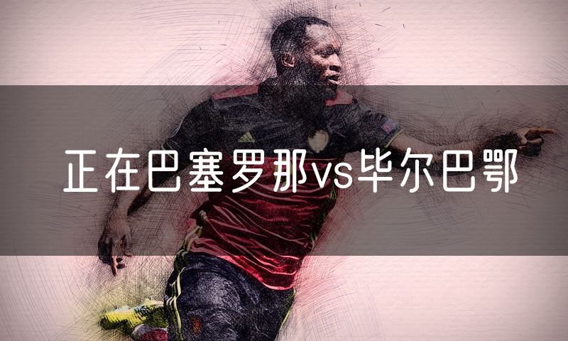 正在巴塞罗那vs毕尔巴鄂