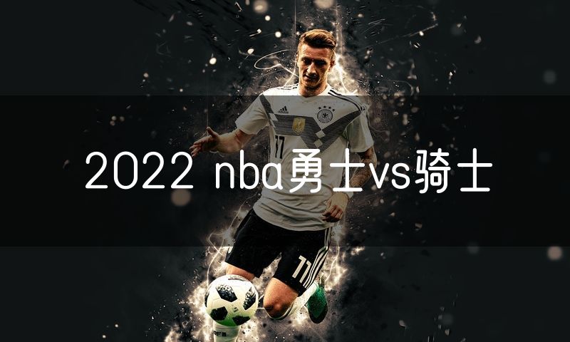 2022 nba勇士vs骑士