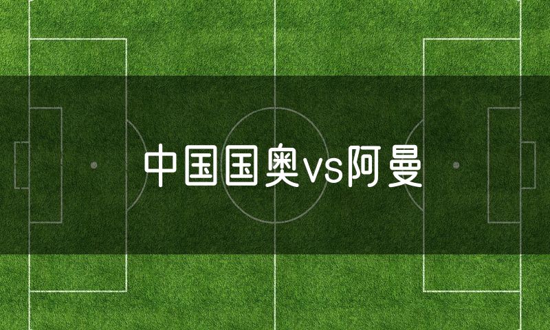 中国国奥vs阿曼
