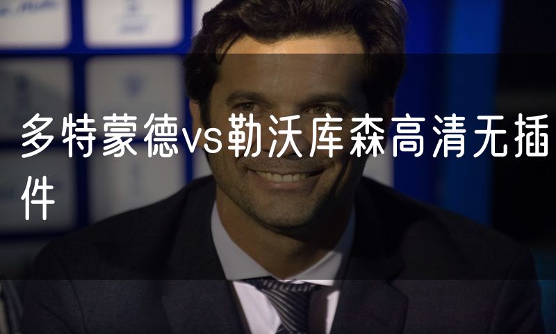 多特蒙德vs勒沃库森高清无插件 多特蒙德vs勒沃库森高清无插件