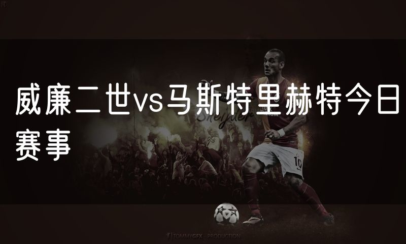 威廉二世vs马斯特里赫特今日赛事