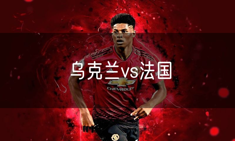 乌克兰vs法国 乌克兰vs法国