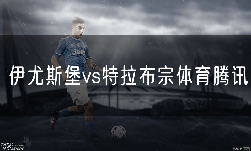 伊尤斯堡vs特拉布宗体育腾讯 伊尤斯堡vs特拉布宗体育腾讯