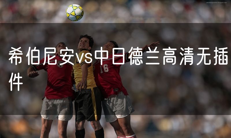 希伯尼安vs中日德兰高清无插件